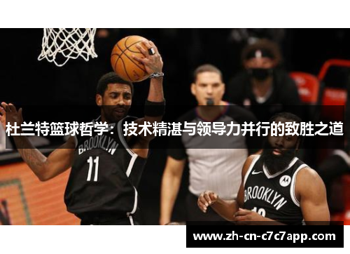 杜兰特篮球哲学:技术精湛与领导力并行的致胜之道 杜兰特篮球哲学:技术精湛与领导力并行的致胜之道