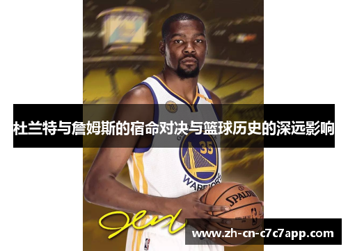 杜兰特与詹姆斯的宿命对决与篮球历史的深远影响 杜兰特与詹姆斯的宿命对决与篮球历史的深远影响