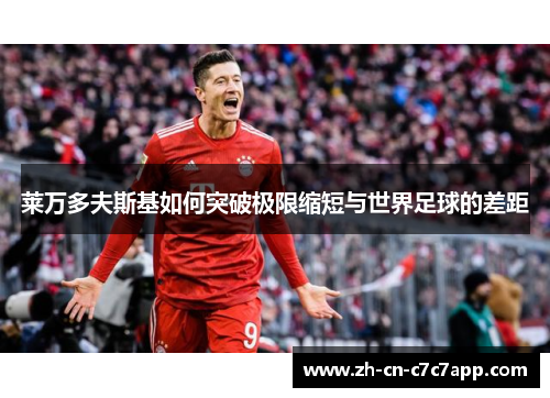 莱万多夫斯基如何突破极限缩短与世界足球的差距 莱万多夫斯基如何突破极限缩短与世界足球的差距