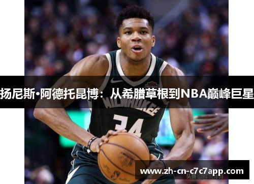 扬尼斯·阿德托昆博:从希腊草根到NBA巅峰巨星 扬尼斯·阿德托昆博:从希腊草根到NBA巅峰巨星