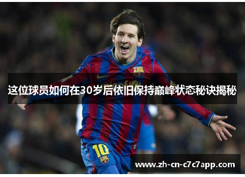 这位球员如何在30岁后依旧保持巅峰状态秘诀揭秘 这位球员如何在30岁后依旧保持巅峰状态秘诀揭秘