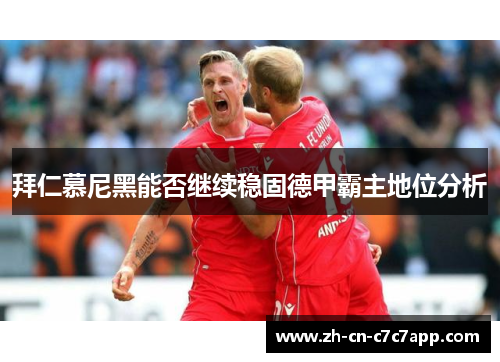 拜仁慕尼黑能否继续稳固德甲霸主地位分析 拜仁慕尼黑能否继续稳固德甲霸主地位分析