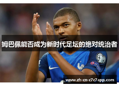 姆巴佩能否成为新时代足坛的绝对统治者 姆巴佩能否成为新时代足坛的绝对统治者