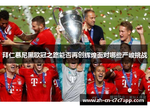 拜仁慕尼黑欧冠之路能否再创辉煌面对哪些严峻挑战 拜仁慕尼黑欧冠之路能否再创辉煌面对哪些严峻挑战
