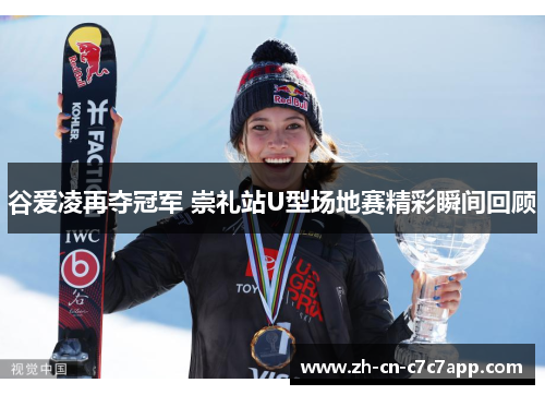 谷爱凌再夺冠军 崇礼站U型场地赛精彩瞬间回顾 谷爱凌再夺冠军 崇礼站U型场地赛精彩瞬间回顾