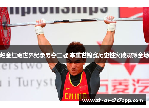赵金红破世界纪录勇夺三冠 举重世锦赛历史性突破震撼全场 赵金红破世界纪录勇夺三冠 举重世锦赛历史性突破震撼全场
