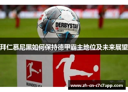 拜仁慕尼黑如何保持德甲霸主地位及未来展望 拜仁慕尼黑如何保持德甲霸主地位及未来展望