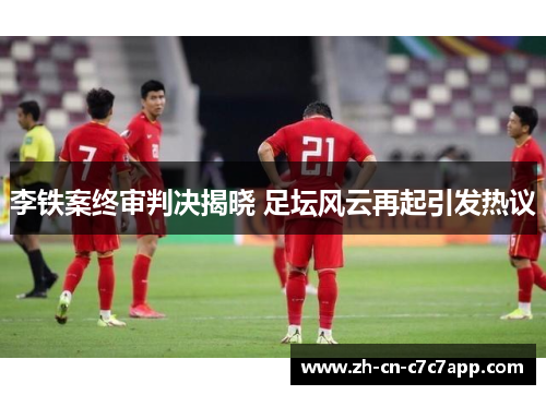 李铁案终审判决揭晓 足坛风云再起引发热议 李铁案终审判决揭晓 足坛风云再起引发热议
