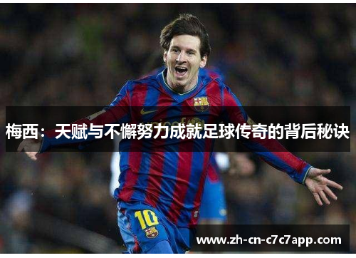 梅西:天赋与不懈努力成就足球传奇的背后秘诀 梅西:天赋与不懈努力成就足球传奇的背后秘诀