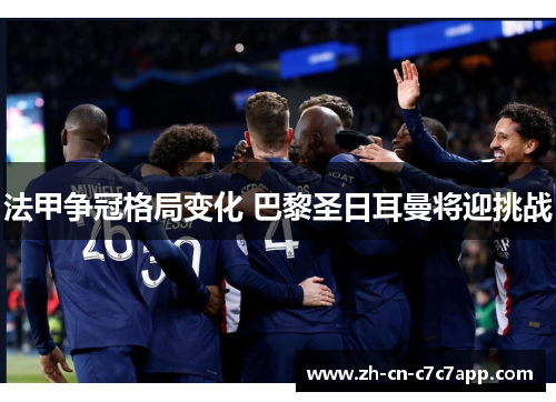 法甲争冠格局变化 巴黎圣日耳曼将迎挑战 法甲争冠格局变化 巴黎圣日耳曼将迎挑战