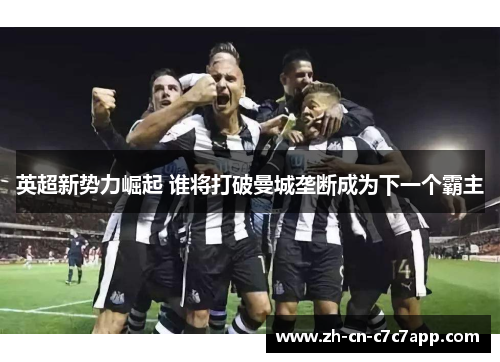 英超新势力崛起 谁将打破曼城垄断成为下一个霸主 英超新势力崛起 谁将打破曼城垄断成为下一个霸主