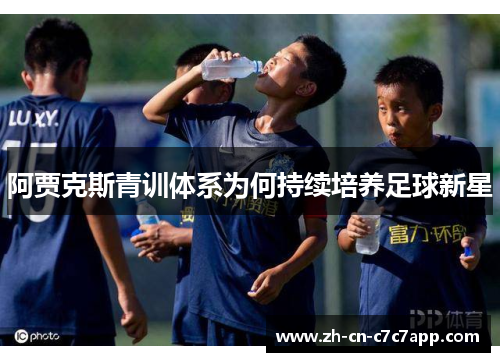 阿贾克斯青训体系为何持续培养足球新星 阿贾克斯青训体系为何持续培养足球新星