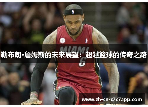 勒布朗·詹姆斯的未来展望:超越篮球的传奇之路 勒布朗·詹姆斯的未来展望:超越篮球的传奇之路