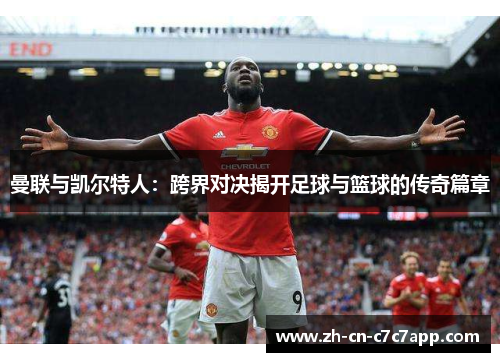 曼联与凯尔特人:跨界对决揭开足球与篮球的传奇篇章 曼联与凯尔特人:跨界对决揭开足球与篮球的传奇篇章