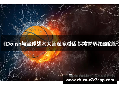 《Doinb与篮球战术大师深度对话 探索跨界策略创新》 《Doinb与篮球战术大师深度对话 探索跨界策略创新》