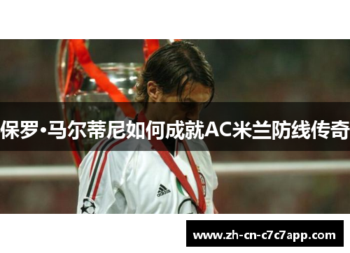 保罗·马尔蒂尼如何成就AC米兰防线传奇 保罗·马尔蒂尼如何成就AC米兰防线传奇