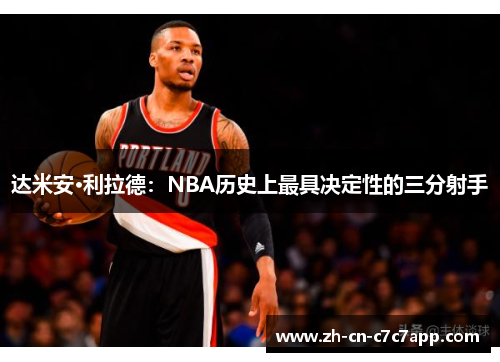 达米安·利拉德：NBA历史上最具决定性的三分射手