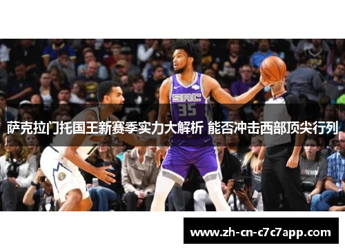 萨克拉门托国王新赛季实力大解析 能否冲击西部顶尖行列 萨克拉门托国王新赛季实力大解析 能否冲击西部顶尖行列