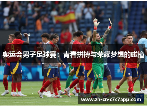 奥运会男子足球赛:青春拼搏与荣耀梦想的碰撞 奥运会男子足球赛:青春拼搏与荣耀梦想的碰撞