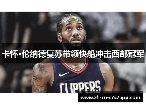 卡怀·伦纳德复苏带领快船冲击西部冠军 卡怀·伦纳德复苏带领快船冲击西部冠军