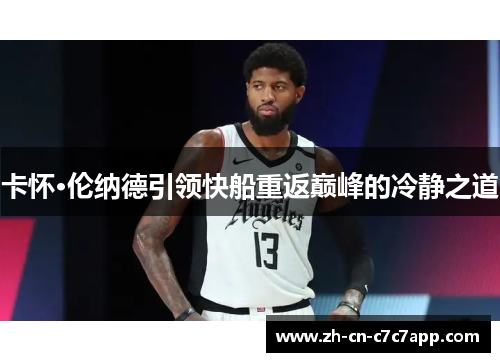 卡怀·伦纳德引领快船重返巅峰的冷静之道 卡怀·伦纳德引领快船重返巅峰的冷静之道