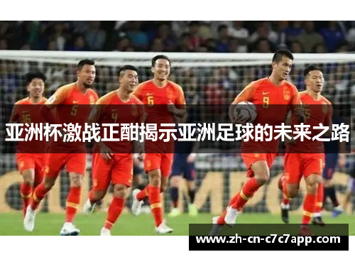 亚洲杯激战正酣揭示亚洲足球的未来之路