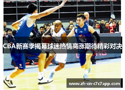 CBA新赛季揭幕球迷热情高涨期待精彩对决 CBA新赛季揭幕球迷热情高涨期待精彩对决