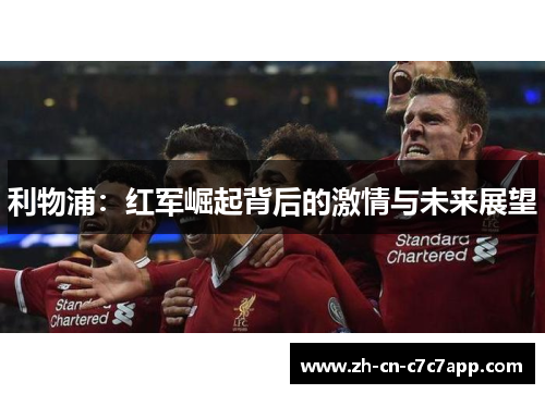 利物浦:红军崛起背后的激情与未来展望 利物浦:红军崛起背后的激情与未来展望