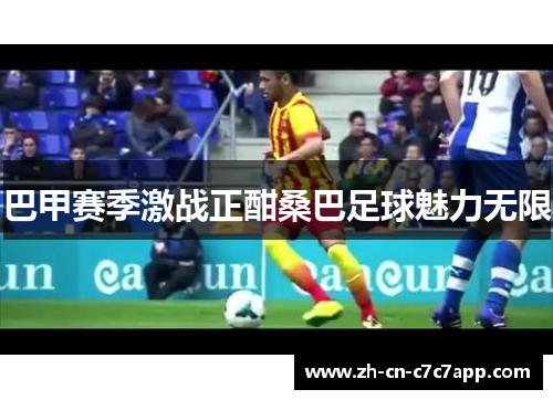 巴甲赛季激战正酣桑巴足球魅力无限 巴甲赛季激战正酣桑巴足球魅力无限