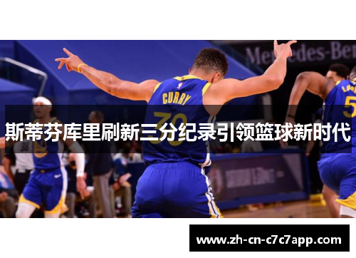 斯蒂芬库里刷新三分纪录引领篮球新时代 斯蒂芬库里刷新三分纪录引领篮球新时代
