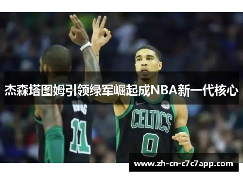 杰森塔图姆引领绿军崛起成NBA新一代核心 杰森塔图姆引领绿军崛起成NBA新一代核心