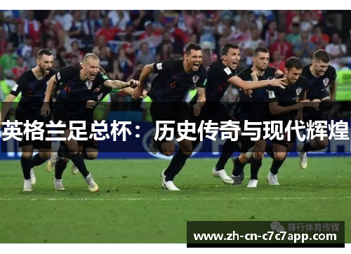 英格兰足总杯:历史传奇与现代辉煌 英格兰足总杯:历史传奇与现代辉煌