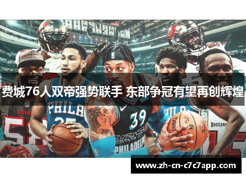 费城76人双帝强势联手 东部争冠有望再创辉煌 费城76人双帝强势联手 东部争冠有望再创辉煌