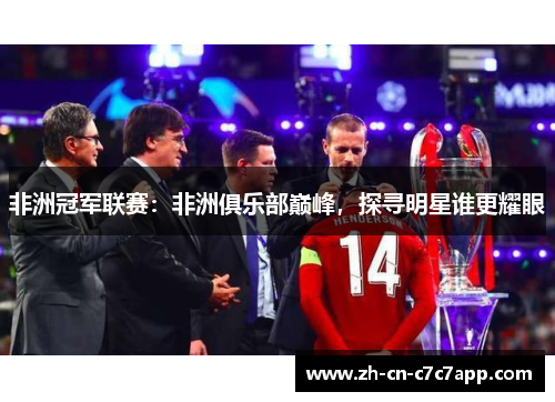 非洲冠军联赛:非洲俱乐部巅峰,探寻明星谁更耀眼 非洲冠军联赛:非洲俱乐部巅峰,探寻明星谁更耀眼