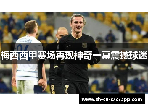 梅西西甲赛场再现神奇一幕震撼球迷 梅西西甲赛场再现神奇一幕震撼球迷
