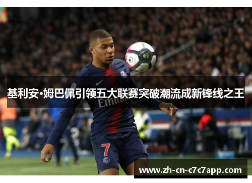 基利安·姆巴佩引领五大联赛突破潮流成新锋线之王 基利安·姆巴佩引领五大联赛突破潮流成新锋线之王