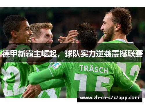 德甲新霸主崛起,球队实力逆袭震撼联赛 德甲新霸主崛起,球队实力逆袭震撼联赛