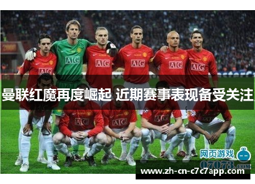 曼联红魔再度崛起 近期赛事表现备受关注 曼联红魔再度崛起 近期赛事表现备受关注