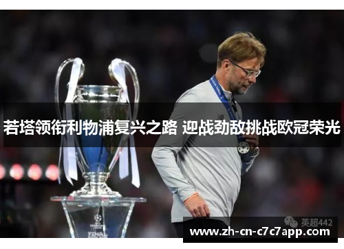 若塔领衔利物浦复兴之路 迎战劲敌挑战欧冠荣光 若塔领衔利物浦复兴之路 迎战劲敌挑战欧冠荣光