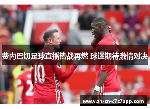 费内巴切足球直播热战再燃 球迷期待激情对决 费内巴切足球直播热战再燃 球迷期待激情对决