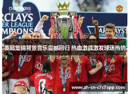 英超集锦背景音乐震撼回归 热血激战激发球迷热情 英超集锦背景音乐震撼回归 热血激战激发球迷热情