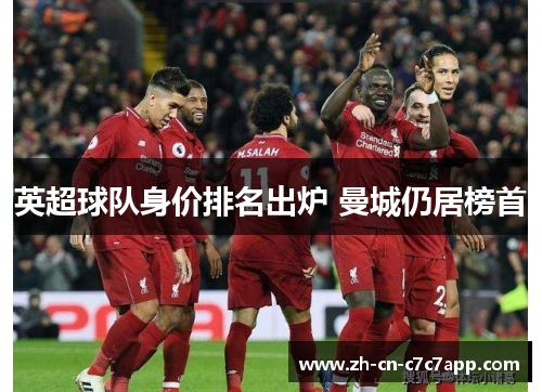 英超球队身价排名出炉 曼城仍居榜首 英超球队身价排名出炉 曼城仍居榜首