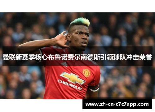 曼联新赛季核心布鲁诺费尔南德斯引领球队冲击荣誉 曼联新赛季核心布鲁诺费尔南德斯引领球队冲击荣誉