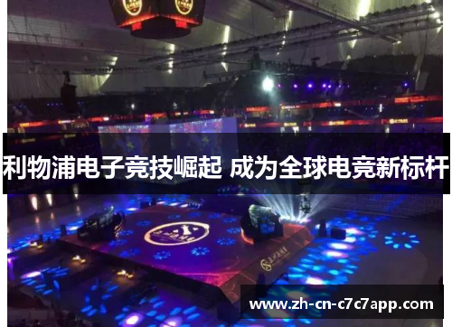 利物浦电子竞技崛起 成为全球电竞新标杆 利物浦电子竞技崛起 成为全球电竞新标杆