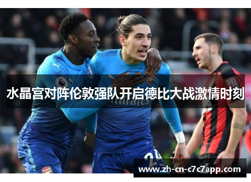 水晶宫对阵伦敦强队开启德比大战激情时刻 水晶宫对阵伦敦强队开启德比大战激情时刻
