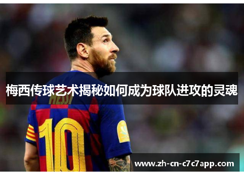 梅西传球艺术揭秘如何成为球队进攻的灵魂
