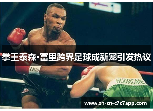 拳王泰森·富里跨界足球成新宠引发热议 拳王泰森·富里跨界足球成新宠引发热议