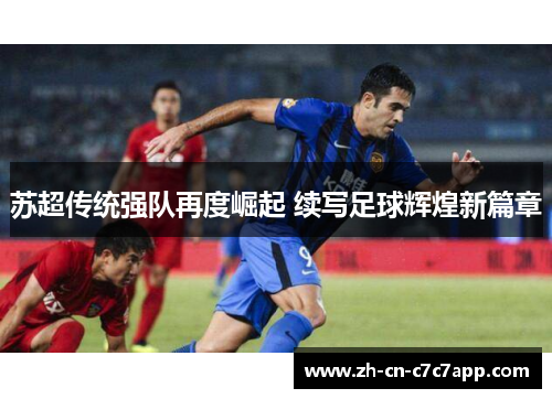 苏超传统强队再度崛起 续写足球辉煌新篇章 苏超传统强队再度崛起 续写足球辉煌新篇章