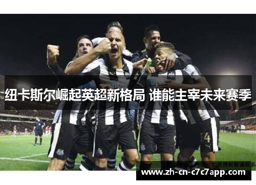 纽卡斯尔崛起英超新格局 谁能主宰未来赛季