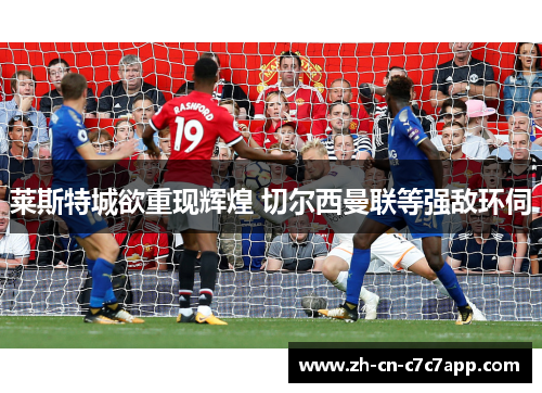莱斯特城欲重现辉煌 切尔西曼联等强敌环伺 莱斯特城欲重现辉煌 切尔西曼联等强敌环伺
